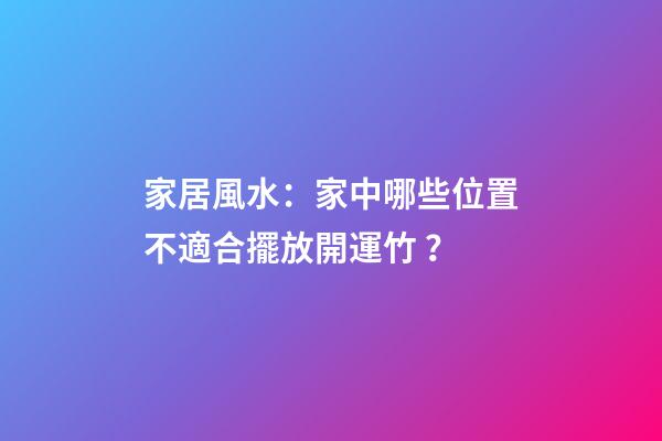 家居風水：家中哪些位置不適合擺放開運竹？